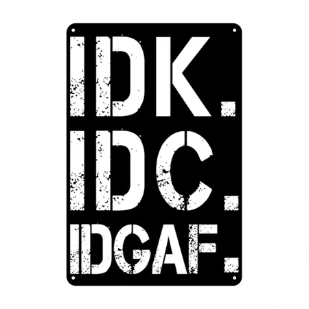 Funny Crude And Tasteless Idk Idc Idgaf Black/white Metal Poster Wall Art Decor Sign